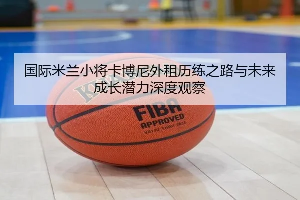 国际米兰小将卡博尼外租历练之路与未来成长潜力深度观察