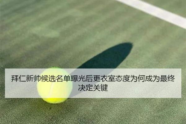 拜仁新帅候选名单曝光后更衣室态度为何成为最终决定关键 | c7c7